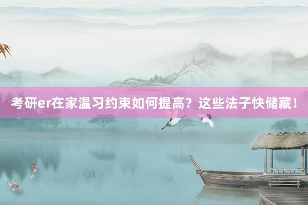 考研er在家温习约束如何提高？这些法子快储藏！